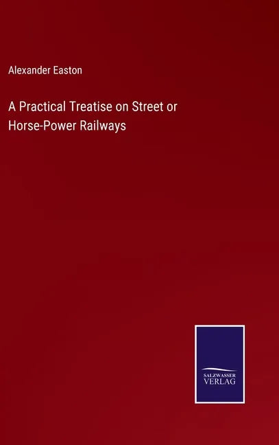 A Practical Treatise on Street or Horse-Power Railways - Hardcover