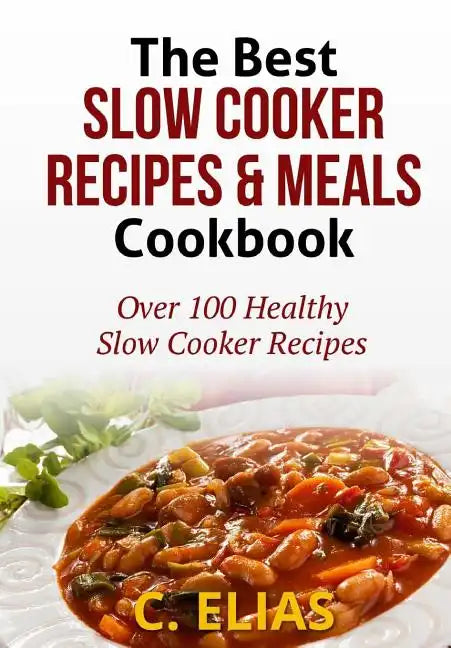 The Best Slow Cooker Recipes & Meals Cookbook: Over 100 Healthy Slow Cooker Recipes, Vegetarian Slow Cooker Recipes, Slow Cooker Chicken, Pot Roast Re - Paperback