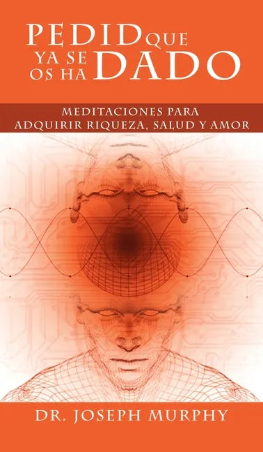 Pedid Que YA Se OS Ha Dado: Meditaciones Para Adquirir Riqueza, Salud y Amor Usando El Poder de La Mente Subconsciente - Hardcover