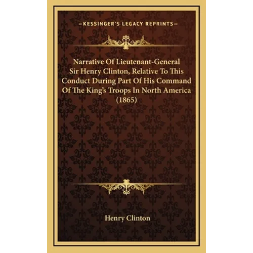 Narrative Of Lieutenant-General Sir Henry Clinton, Relative To This Conduct During Part Of His Command Of The King's Troops In North America (1865) - Hardcover