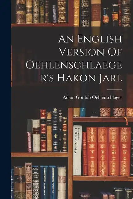 An English Version Of Oehlenschlaeger's Hakon Jarl - Paperback
