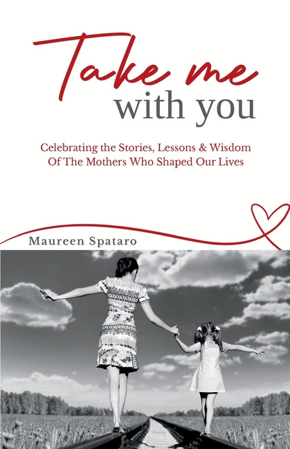 Take Me With You: Celebrating the Stories, Lessons & Wisdom of the Mothers Who Shaped Our Lives - Paperback