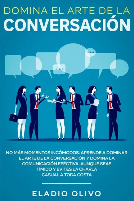 Domina el arte de la conversación: No más momentos incómodos. Aprende a dominar el arte de la conversación y domina la comunicación efectiva. Aunque s - Paperback