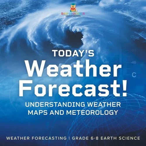 Today's Weather Forecast! Understanding Weather Maps and Meteorology Weather Forecasting Grade 6-8 Earth Science - Paperback