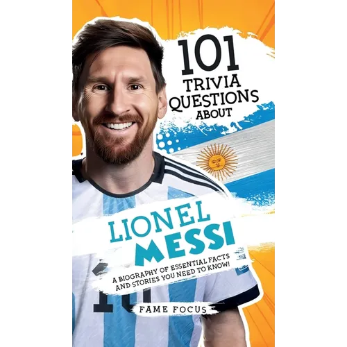 101 Trivia Questions About Lionel Messi - A Biography of Essential Facts and Stories You Need To Know! - Hardcover