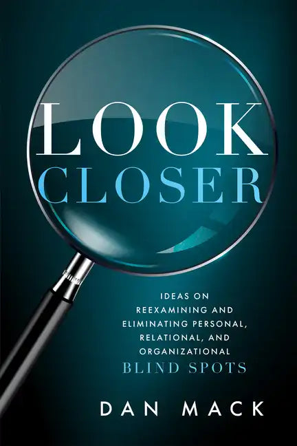 Look Closer: Ideas on Reexamining and Eliminating Personal, Relational, and Organizational Blind Spots - Paperback