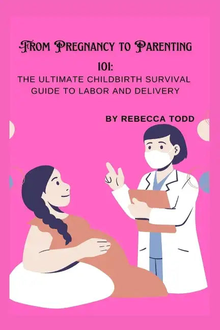 From Pregnancy to Parenting 101: The ultimate childbirth survival guide to labor and delivery - Paperback