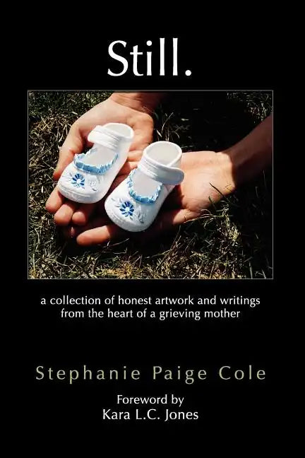 Still: A Collection of Honest Artwork and Writings from the Heart of a Grieving Mother - Paperback