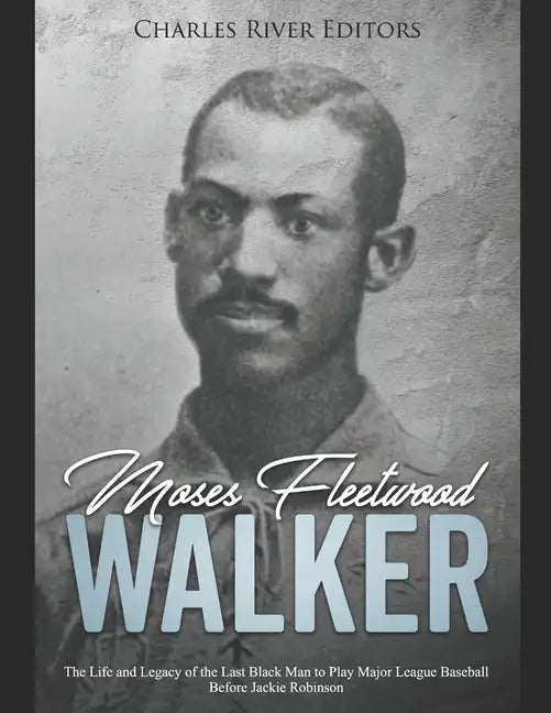 Moses Fleetwood Walker: The Life and Legacy of the Last Black Man to Play Major League Baseball Before Jackie Robinson - Paperback