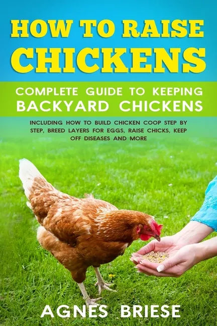 How To Raise Chickens Complete Guide To Keeping backyard Chickens: Including How To Build Chicken Coop Step by Step, Breed Layers For Eggs, Raise Chic - Paperback