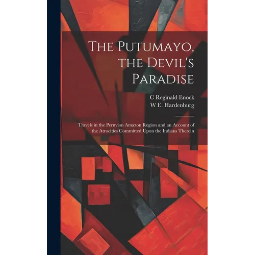 The Putumayo, the Devil's Paradise; Travels in the Peruvian Amazon Region and an Account of the Atrocities Committed Upon the Indians Therein - Hardcover