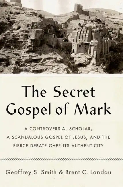 The Secret Gospel of Mark: A Controversial Scholar, a Scandalous Gospel of Jesus, and the Fierce Debate Over Its Authenticity - Hardcover