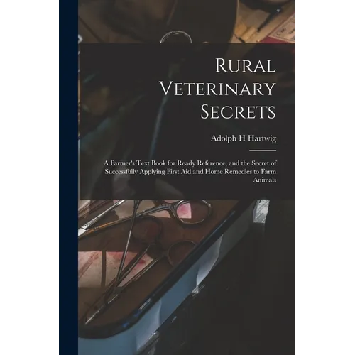 Rural Veterinary Secrets: A Farmer's Text Book for Ready Reference, and the Secret of Successfully Applying First aid and Home Remedies to Farm Animal - Paperback