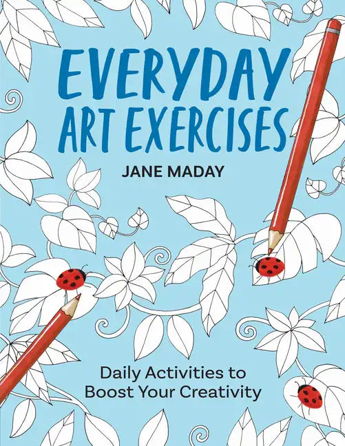 Everyday Art Exercises: Daily Activities to Boost Your Creativity - Prompts and On-The-Page Activities to Inspire the Artist in Everyone, All - Paperback