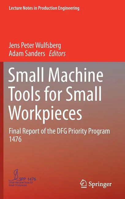Small Machine Tools for Small Workpieces: Final Report of the Dfg Priority Program 1476 - Hardcover