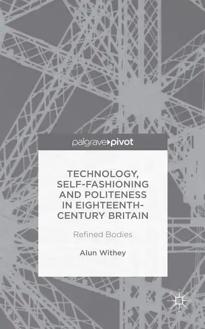Technology, Self-Fashioning and Politeness in Eighteenth-Century Britain: Refined Bodies - Hardcover