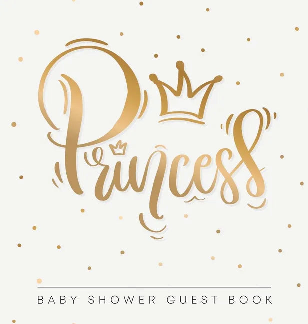 Princess: Baby Shower Guest Book with Girl Gold Royal Crown Theme, Personalized Wishes for Baby & Advice for Parents, Sign In, Gift Log, and Keepsake - Hardcover
