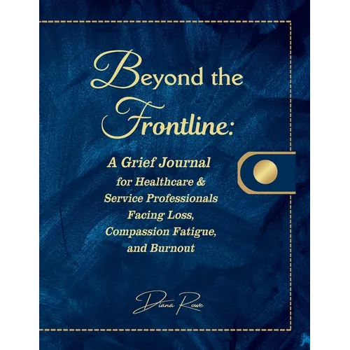 Beyond the Frontline: A Grief Journal for Healthcare & Service Professionals Facing Loss, Compassion Fatigue, and Burnout - Paperback