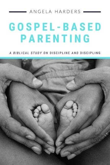 Gospel-Based Parenting: A Biblical Study on Discipline and Discipling - Paperback