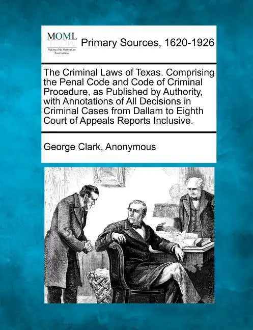 The Criminal Laws of Texas. Comprising the Penal Code and Code of Criminal Procedure, as Published by Authority, with Annotations of All Decisions in - Paperback