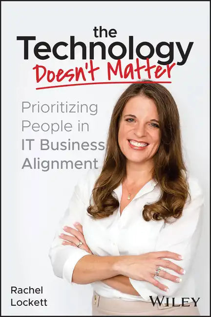 The Technology Doesn't Matter: Prioritizing the People in It Business Alignment - Paperback