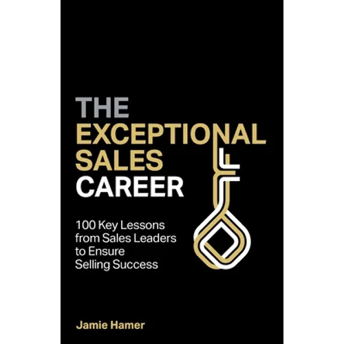 The Exceptional Sales Career: 100 Key Lessons from Sales Leaders to Ensure Selling Success - Paperback