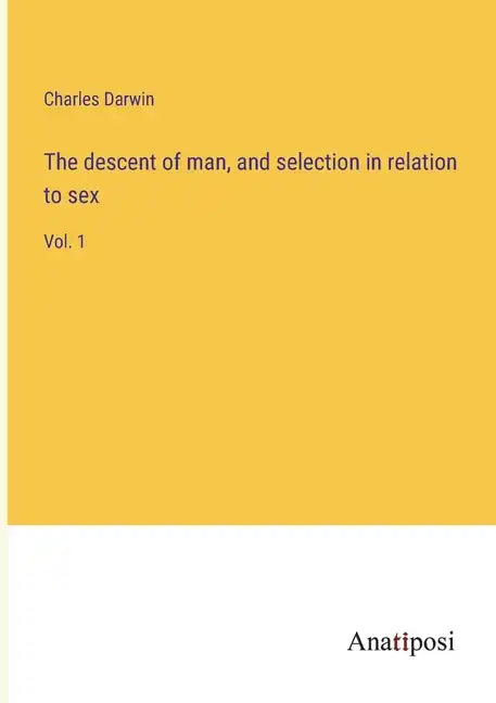 The descent of man, and selection in relation to sex: Vol. 1 - Paperback