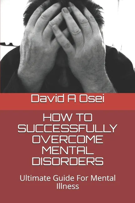 How to Successfully Overcome Mental Disorders: Ultimate Guide For Mental Illness - Paperback