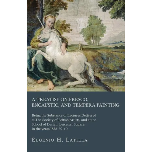 A Treatise on Fresco, Encaustic, and Tempera Painting; Being the Substance of Lectures Delivered at The Society of British Artists, and at the School - Paperback