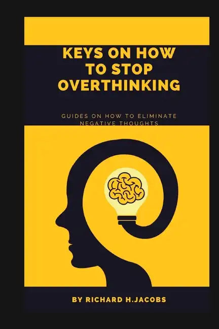 Keys on How to Stop Overthinking.: Guides on how to eliminate negative thoughts - Paperback