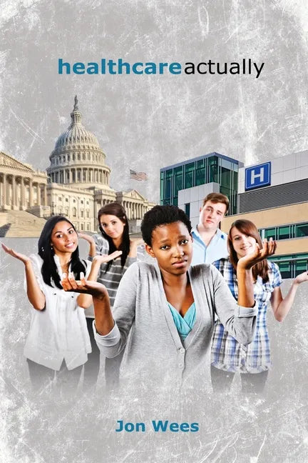 Healthcare, Actually: A Brief Review of International Healthcare, America's Challenges, and Steps Towards Universal Healthcare - Paperback