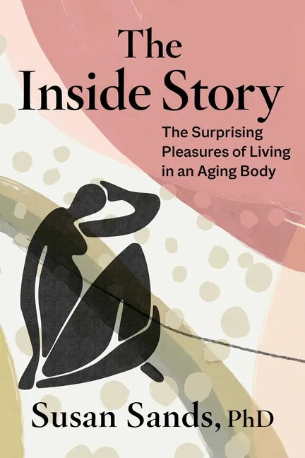 The Inside Story: The Surprising Pleasures of Living in an Aging Body - Hardcover