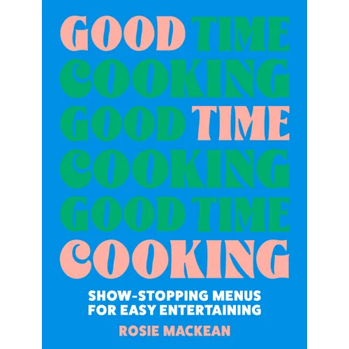 Good Time Cooking: Show-Stopping Menus for Easy Entertaining - Hardcover