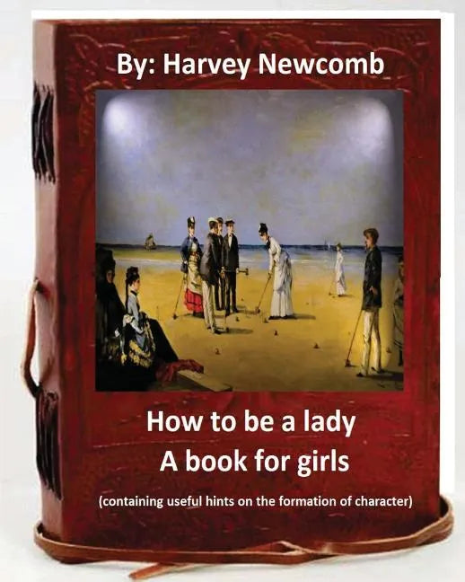 How to be a lady: a book for girls .By: Harvey Newcomb: containing useful hints on the formation of character - Paperback
