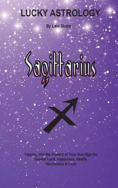 Lucky Astrology - Sagittarius: Tapping into the Powers of Your Sun Sign for Greater Luck, Happiness, Health, Abundance & Love - Paperback