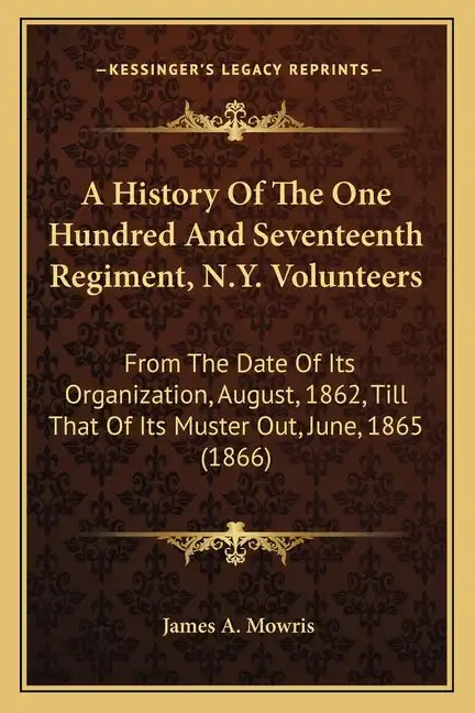 A History Of The One Hundred And Seventeenth Regiment, N.Y. Volunteers: From The Date Of Its Organization, August, 1862, Till That Of Its Muster Out, - Paperback