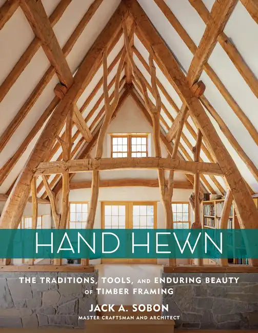 Hand Hewn: The Traditions, Tools, and Enduring Beauty of Timber Framing - Hardcover