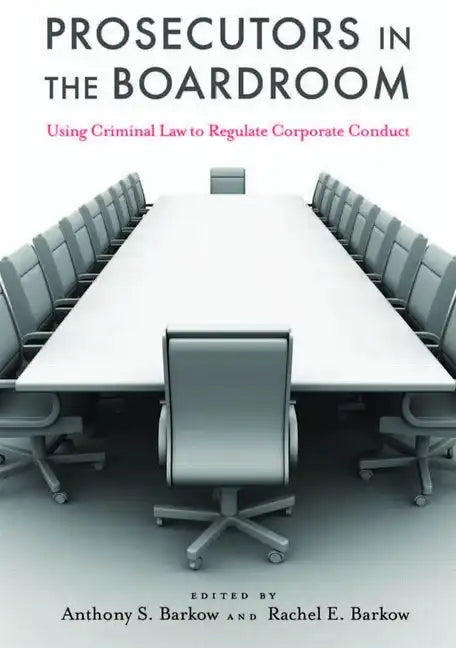 Prosecutors in the Boardroom: Using Criminal Law to Regulate Corporate Conduct - Hardcover