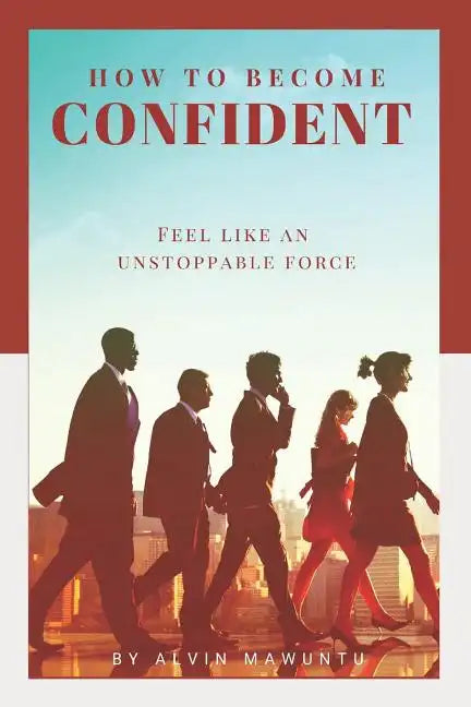 How to Become Confident: Feel like an unstoppable force! - Paperback
