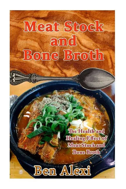 Meat Stock and Bone Broth: The Health and Healing Effect of Meat Stock and Bone Broth - Paperback