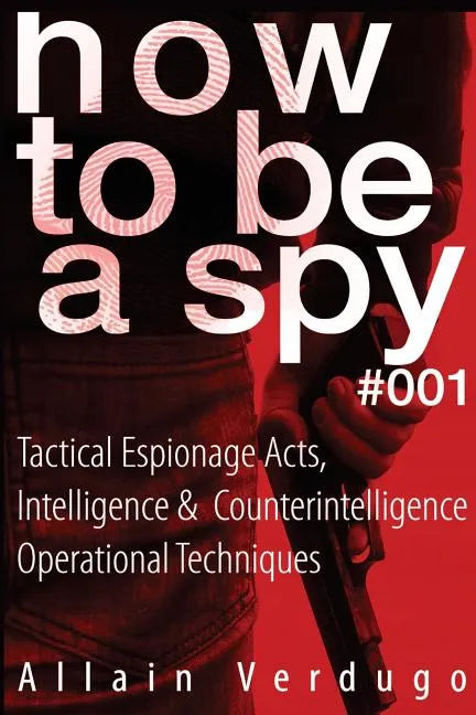 How To Be A Spy: Tactical Espionage Acts, Intelligence and Counterintelligence Operational Techniques - Paperback