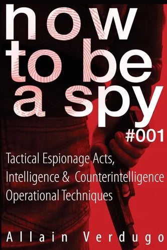 How To Be A Spy: Tactical Espionage Acts, Intelligence and Counterintelligence Operational Techniques - Paperback