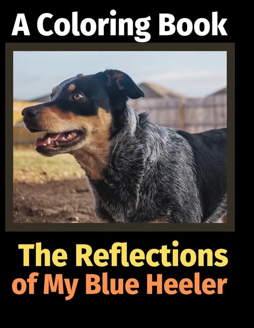 The Reflections of My Blue Heeler: A Coloring Book - Paperback