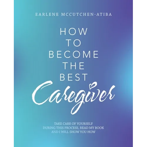 How to Become the Best Caregiver: Take Care of Yourself During This Process Read My Book and I Will Show You How! - Paperback