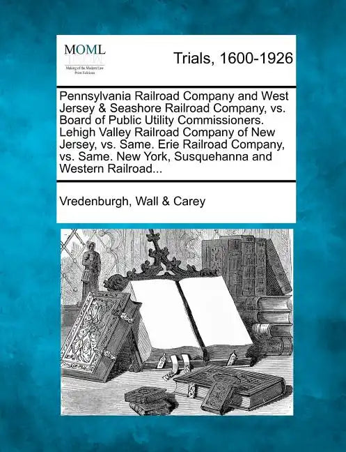 Pennsylvania Railroad Company and West Jersey & Seashore Railroad Company, vs. Board of Public Utility Commissioners. Lehigh Valley Railroad Company o - Paperback