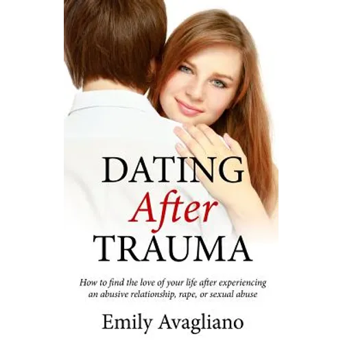 Dating After Trauma: How to find the love of your life after experiencing an abusive relationship, rape, or sexual abuse - Paperback