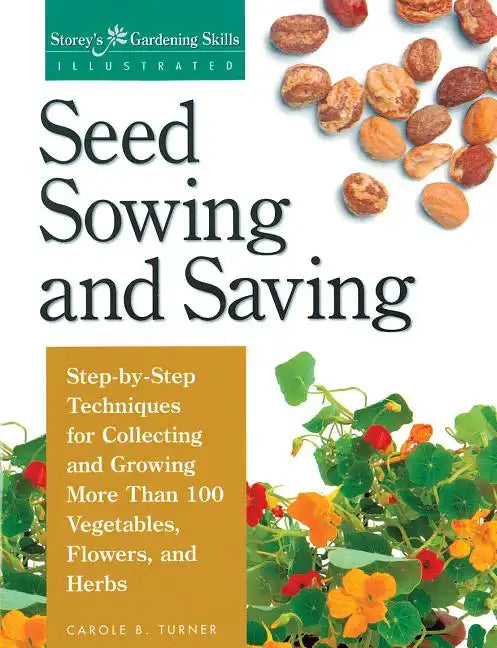 Seed Sowing and Saving: Step-By-Step Techniques for Collecting and Growing More Than 100 Vegetables, Flowers, and Herbs - Paperback