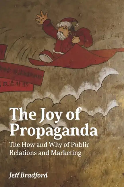 The Joy of Propaganda: The How and Why of Public Relations and Marketing - Paperback