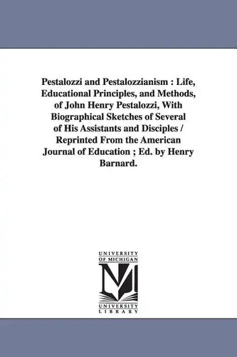 Pestalozzi and Pestalozzianism: Life, Educational Principles, and Methods, of John Henry Pestalozzi, With Biographical Sketches of Several of His Assi - Paperback