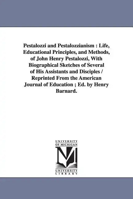 Pestalozzi and Pestalozzianism: Life, Educational Principles, and Methods, of John Henry Pestalozzi, With Biographical Sketches of Several of His Assi - Paperback